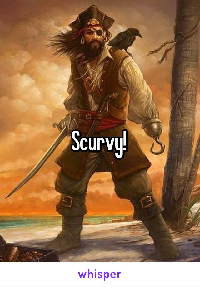 Scurvy! 