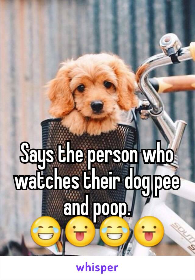 Says the person who watches their dog pee and poop.
😂😛😂😛