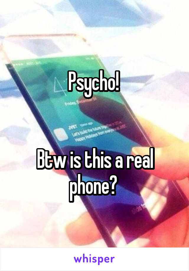 Psycho! 


Btw is this a real phone? 