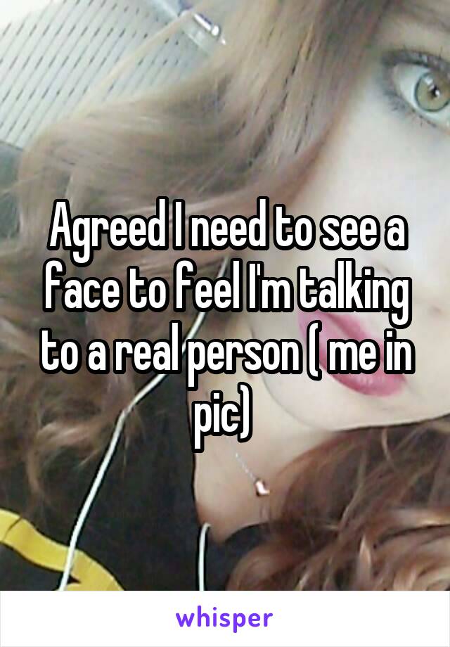 Agreed I need to see a face to feel I'm talking to a real person ( me in pic) 