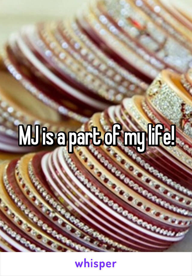 MJ is a part of my life!