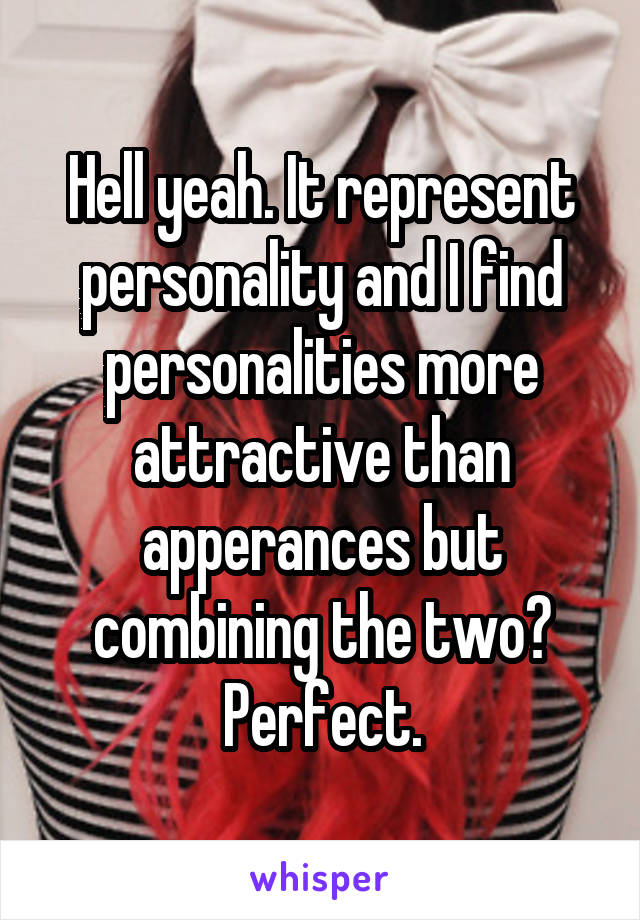 Hell yeah. It represent personality and I find personalities more attractive than apperances but combining the two? Perfect.