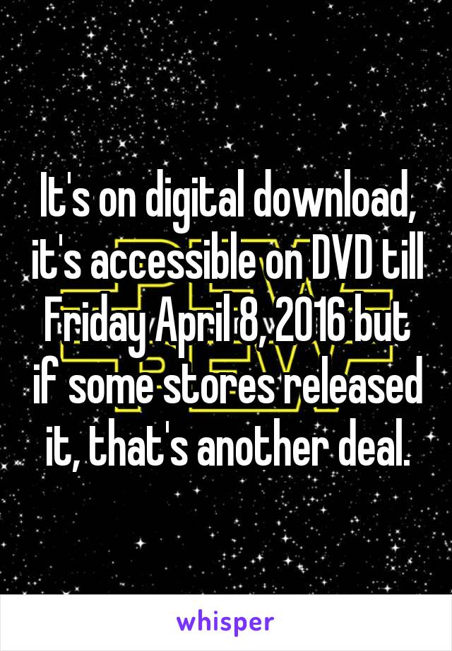 It's on digital download, it's accessible on DVD till Friday April 8, 2016 but if some stores released it, that's another deal.