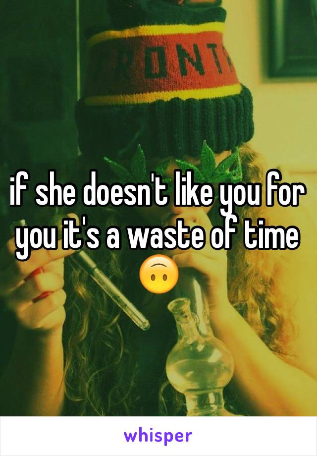 if she doesn't like you for you it's a waste of time 🙃