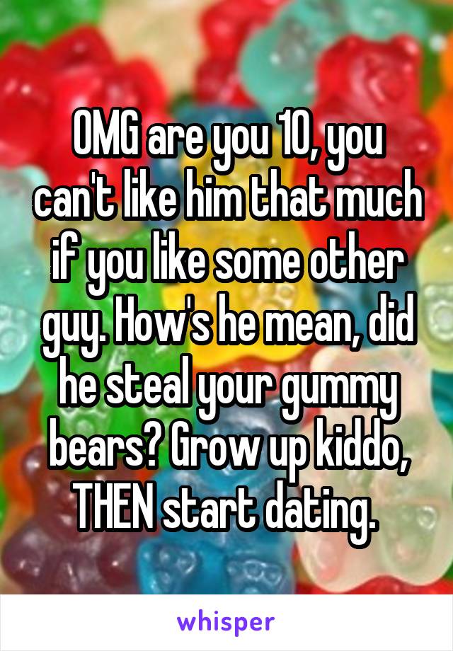 OMG are you 10, you can't like him that much if you like some other guy. How's he mean, did he steal your gummy bears? Grow up kiddo, THEN start dating. 