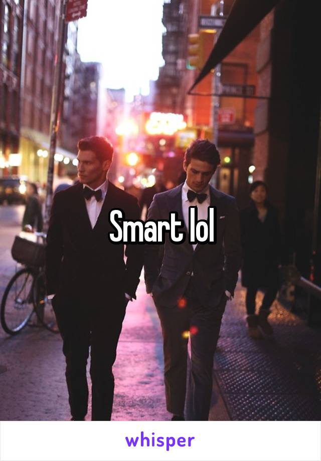 Smart lol