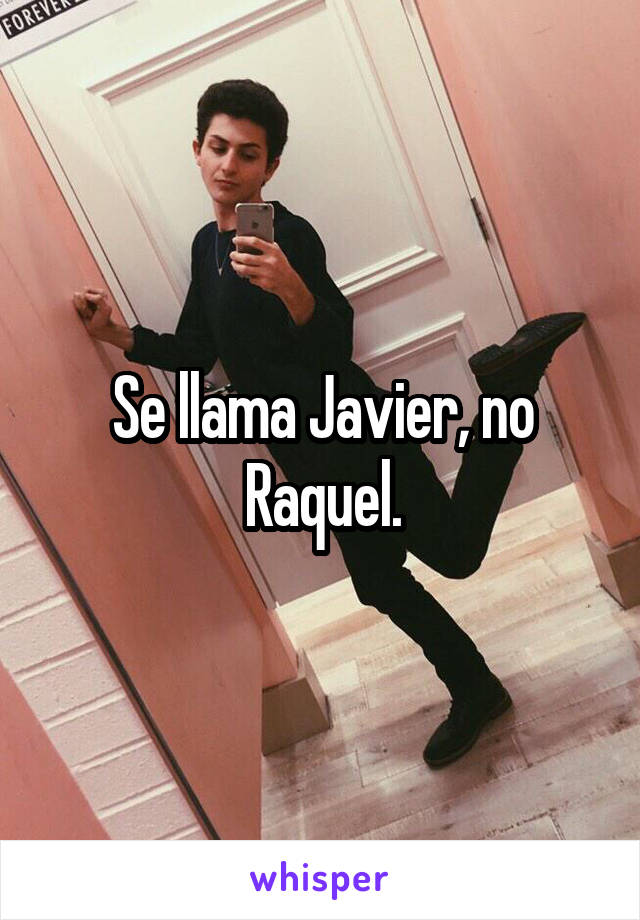 Se llama Javier, no Raquel.