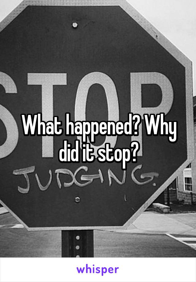 What happened? Why did it stop?