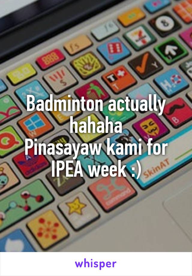 Badminton actually hahaha
Pinasayaw kami for IPEA week :)