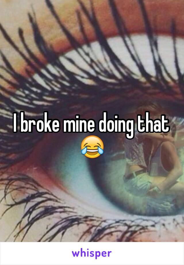 I broke mine doing that 😂