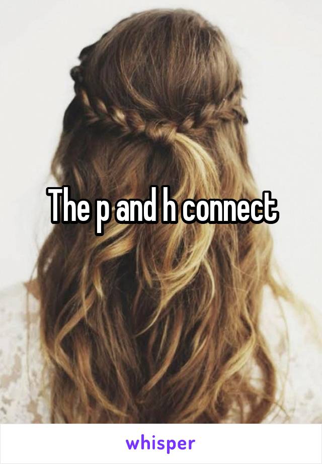 The p and h connect
                         