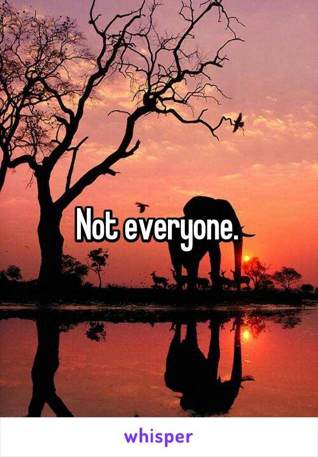 Not everyone. 