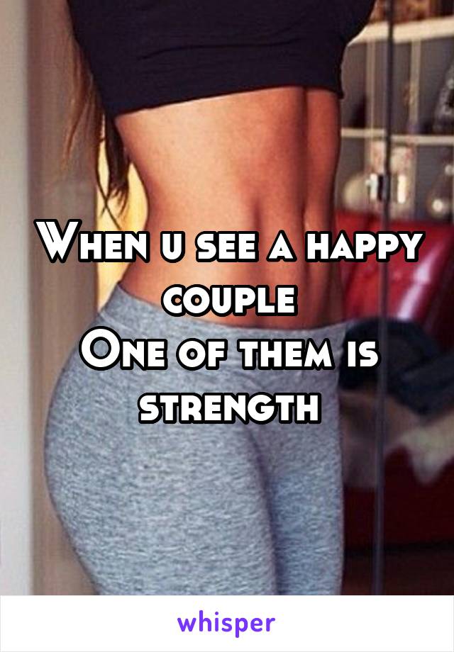 When u see a happy couple
One of them is strength
