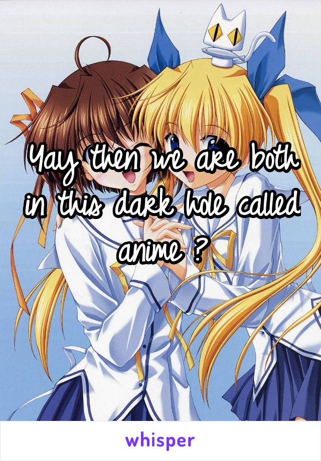 Yay then we are both in this dark hole called anime 😂
