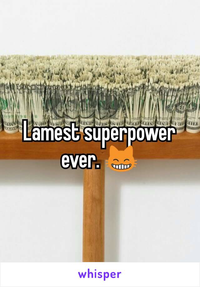 Lamest superpower ever. 😸