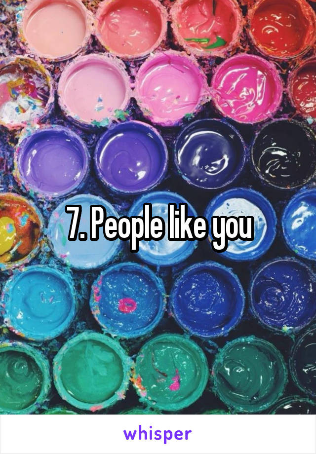 7. People like you