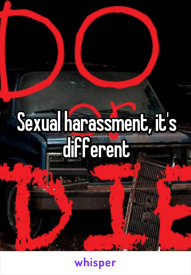 Sexual harassment, it's different