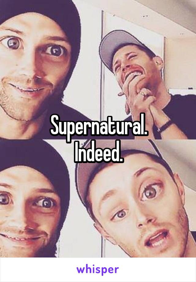 Supernatural.
Indeed.