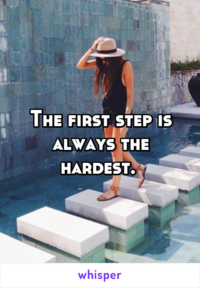 The first step is always the hardest. 