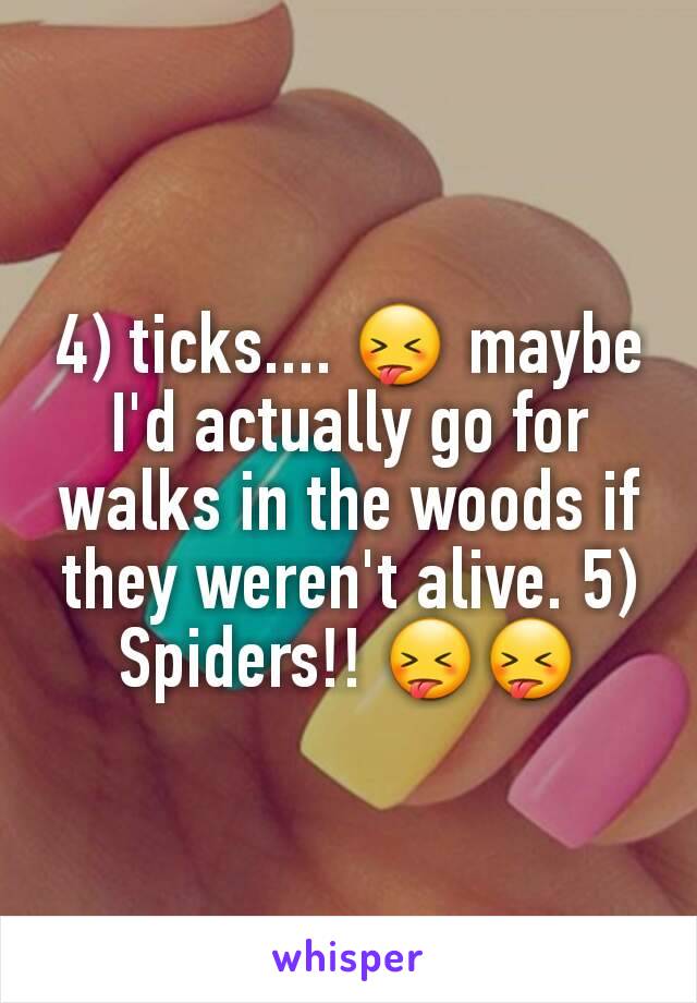 4) ticks.... 😝 maybe I'd actually go for walks in the woods if they weren't alive. 5) Spiders!! 😝😝