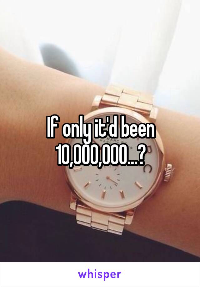 If only it'd been 10,000,000...?