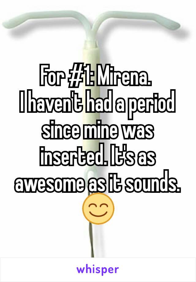 For #1: Mirena. 
I haven't had a period since mine was inserted. It's as awesome as it sounds. 😊