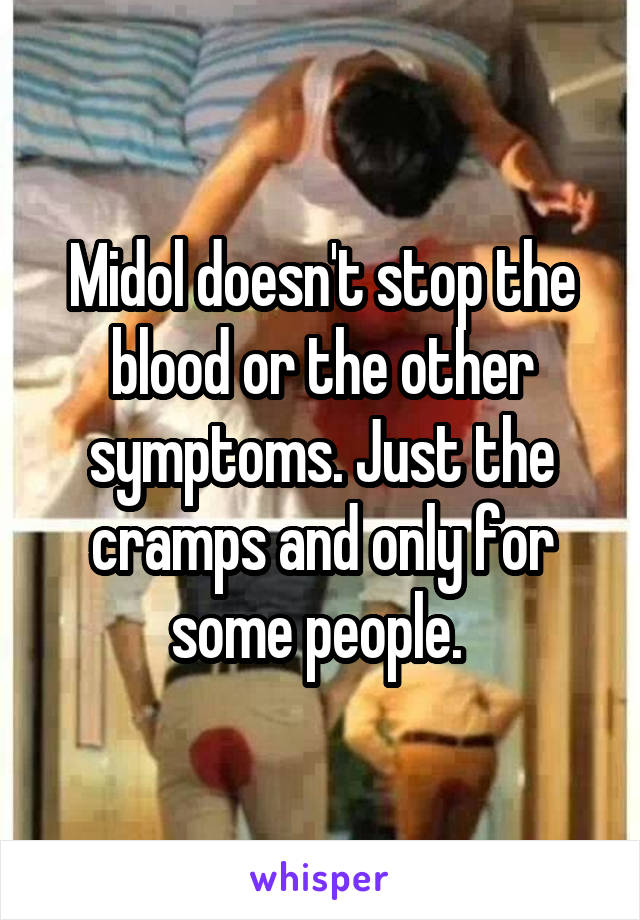 Midol doesn't stop the blood or the other symptoms. Just the cramps and only for some people. 