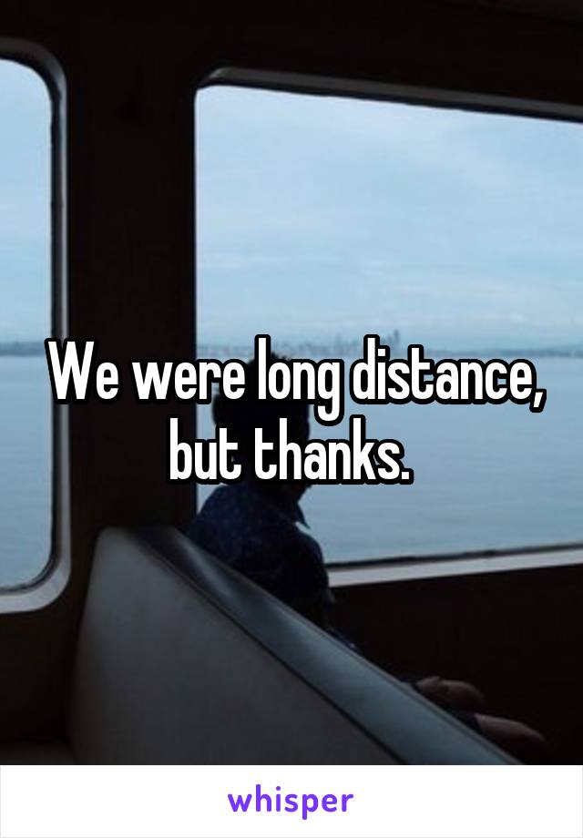 We were long distance, but thanks. 