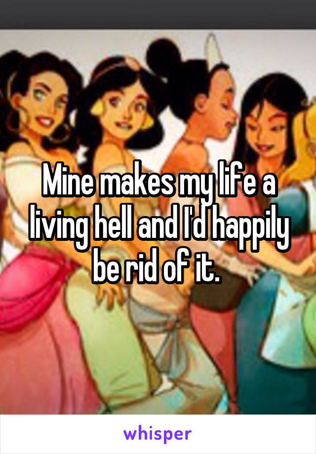 Mine makes my life a living hell and I'd happily be rid of it. 