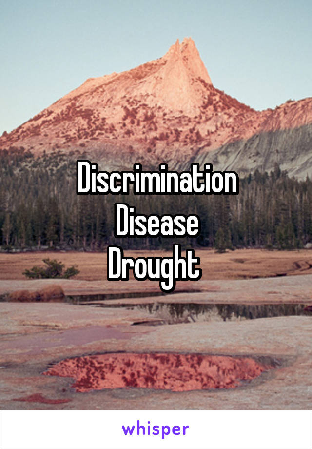 Discrimination
Disease
Drought 
