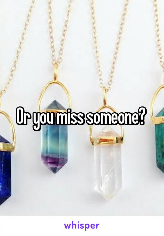 Or you miss someone? 