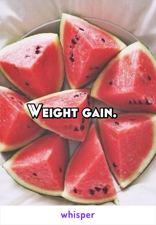 Weight gain.   