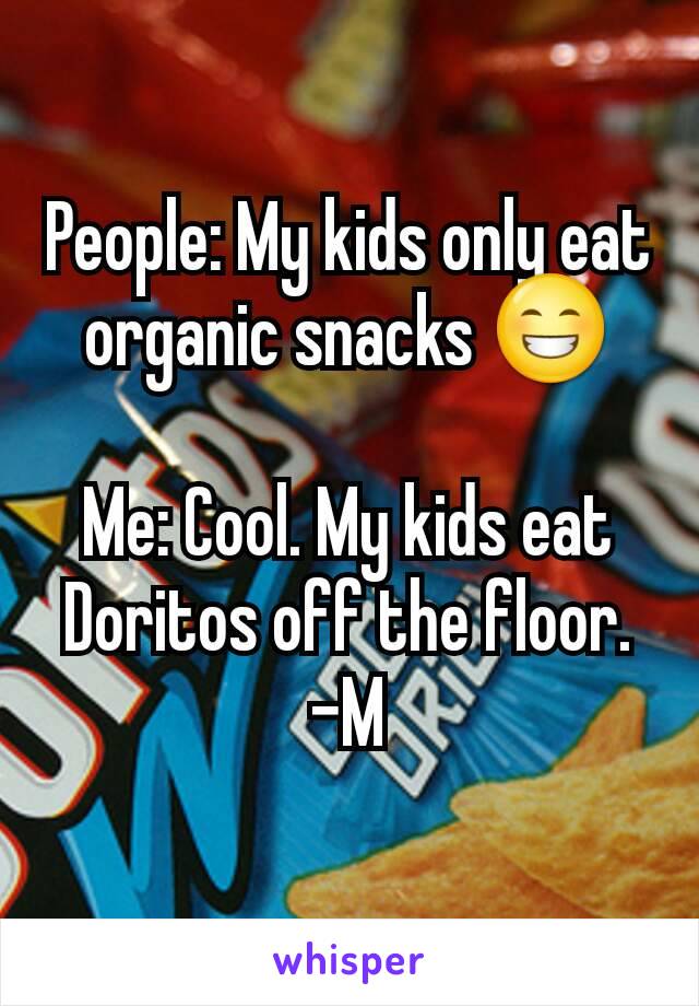 People: My kids only eat organic snacks 😁

Me: Cool. My kids eat  Doritos off the floor.
-M