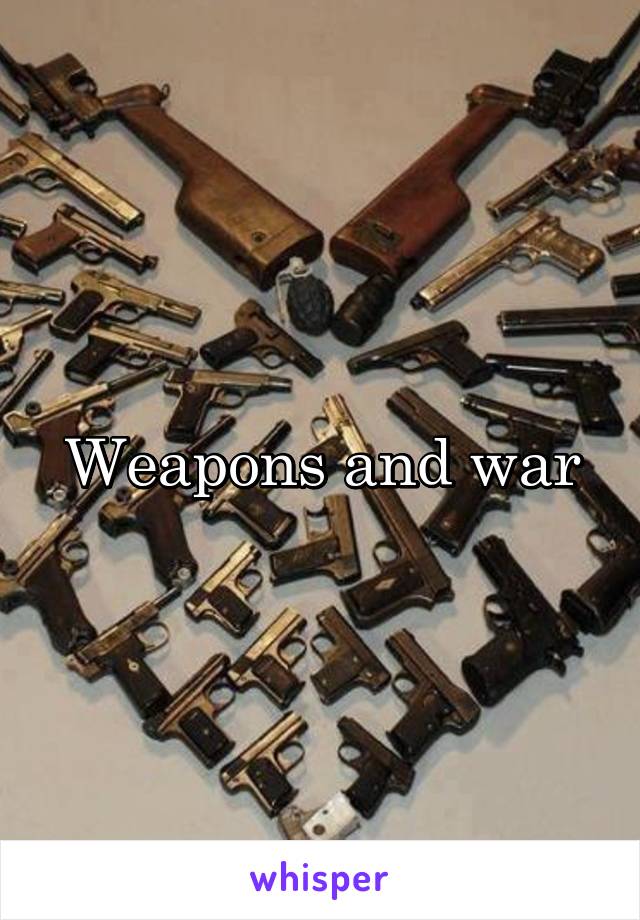 Weapons and war