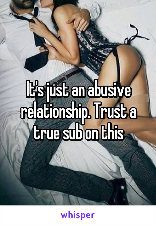 It's just an abusive relationship. Trust a true sub on this