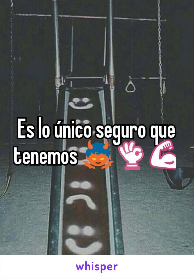 Es lo único seguro que tenemos 👿👌💪