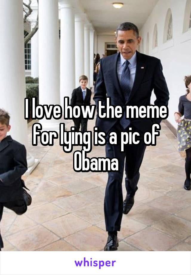 I love how the meme for lying is a pic of Obama