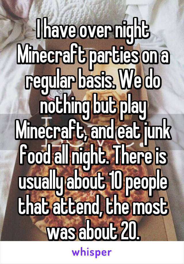 I have over night Minecraft parties on a regular basis. We do nothing but play Minecraft, and eat junk food all night. There is usually about 10 people that attend, the most was about 20.