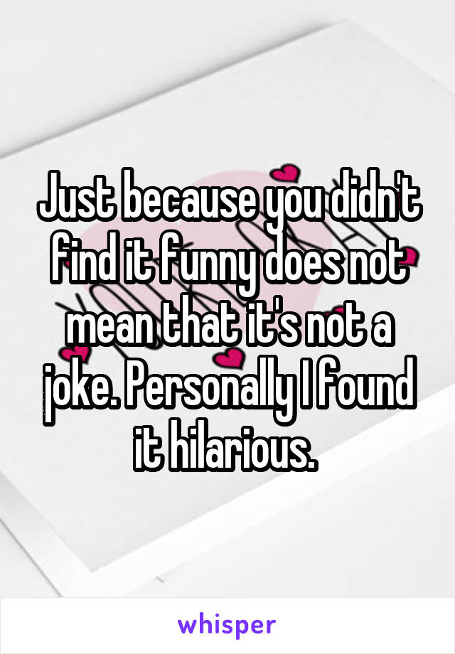 Just because you didn't find it funny does not mean that it's not a joke. Personally I found it hilarious. 