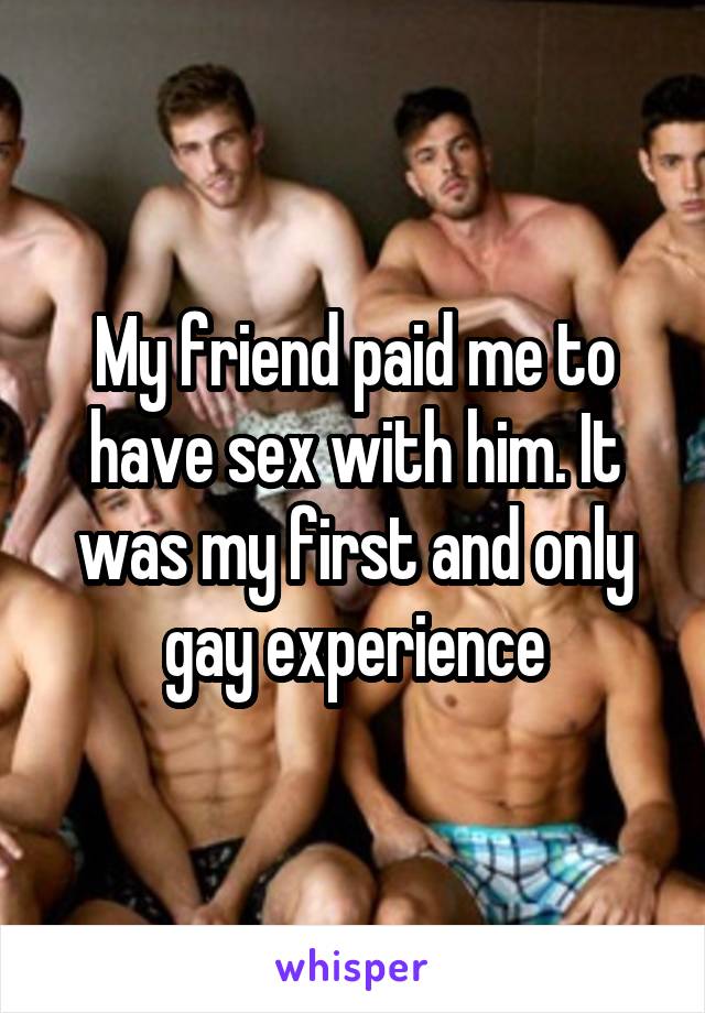 My friend paid me to have sex with him. It was my first and only gay experience