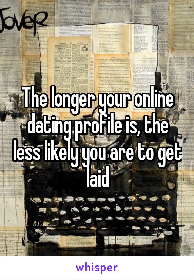 The longer your online dating profile is, the less likely you are to get laid