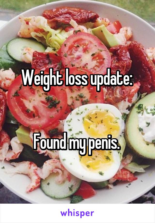 Weight loss update: 
 
 
Found my penis. 