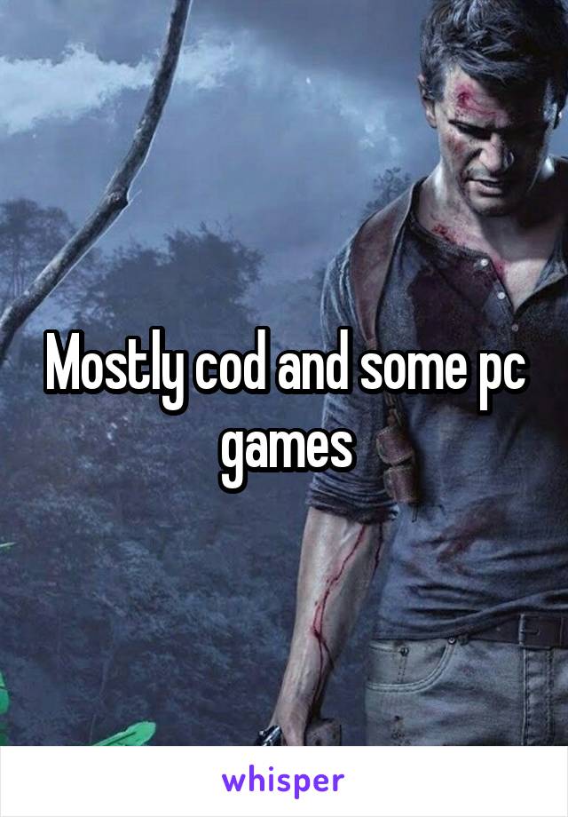 Mostly cod and some pc games