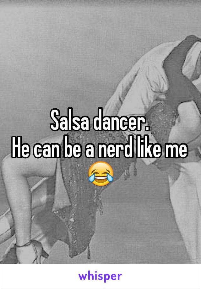 Salsa dancer.
He can be a nerd like me 😂