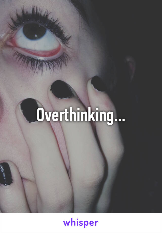 Overthinking...