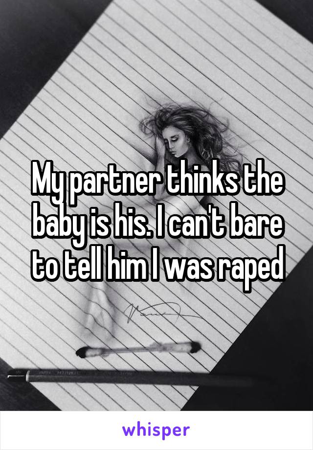 My partner thinks the baby is his. I can't bare to tell him I was raped