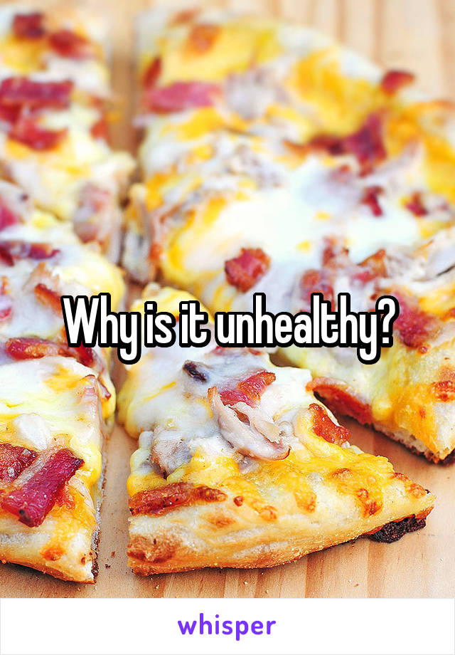 Why is it unhealthy?