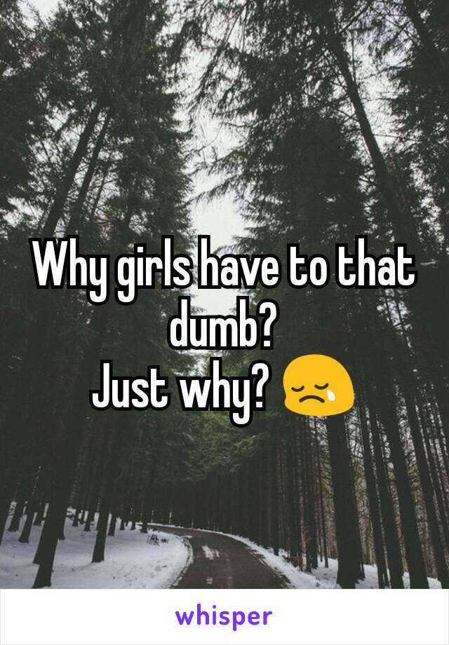 Why girls have to that dumb?
Just why? 😢