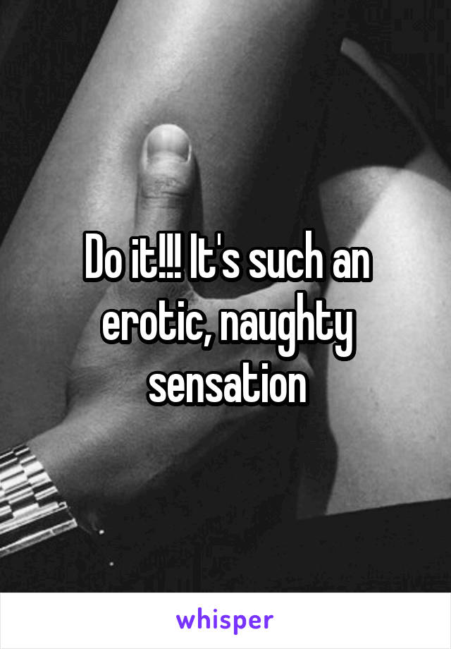 Do it!!! It's such an erotic, naughty sensation