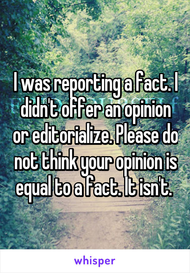 I was reporting a fact. I didn't offer an opinion or editorialize. Please do not think your opinion is equal to a fact. It isn't. 